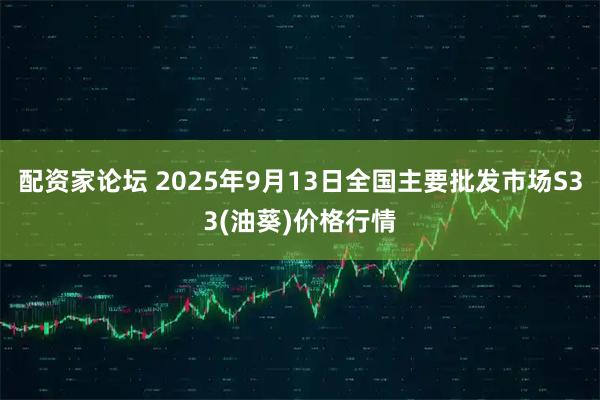 配资家论坛 2025年9月13日全国主要批发市场S33(油葵)价格行情