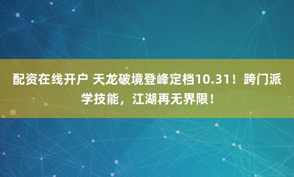 配资在线开户 天龙破境登峰定档10.31！跨门派学技能，江湖再无界限！