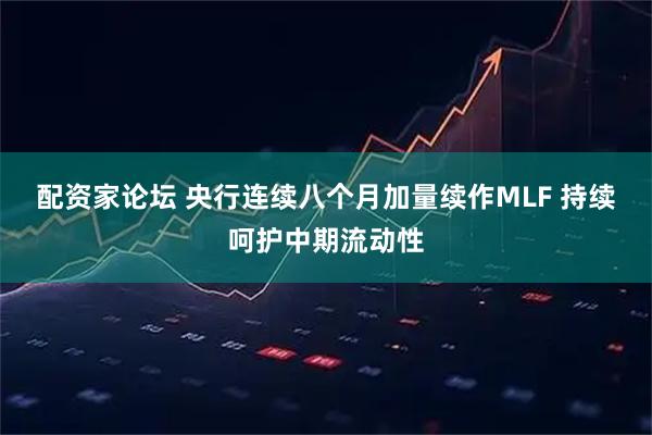 配资家论坛 央行连续八个月加量续作MLF 持续呵护中期流动性