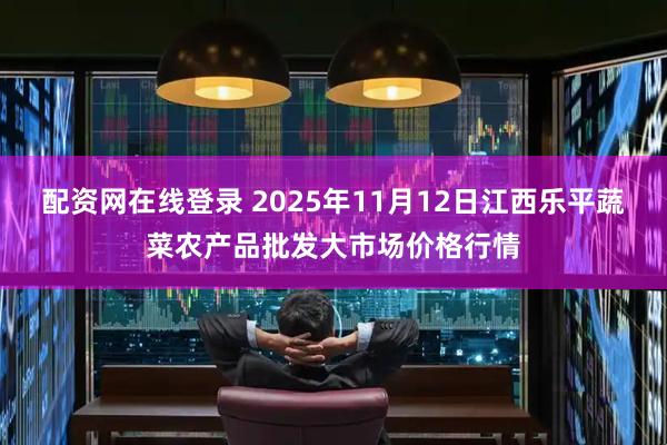 配资网在线登录 2025年11月12日江西乐平蔬菜农产品批发大市场价格行情