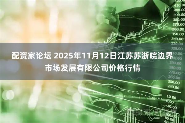 配资家论坛 2025年11月12日江苏苏浙皖边界市场发展有限公司价格行情