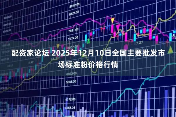配资家论坛 2025年12月10日全国主要批发市场标准粉价格行情