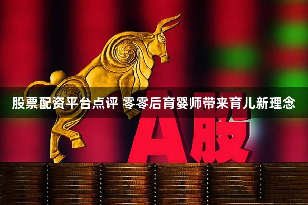 股票配资平台点评 零零后育婴师带来育儿新理念