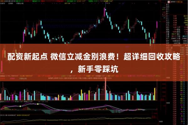 配资新起点 微信立减金别浪费！超详细回收攻略，新手零踩坑