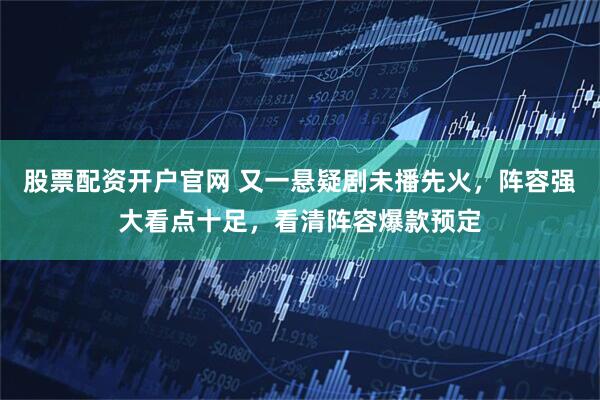 股票配资开户官网 又一悬疑剧未播先火，阵容强大看点十足，看清阵容爆款预定