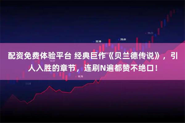 配资免费体验平台 经典巨作《贝兰德传说》，引人入胜的章节，连刷N遍都赞不绝口！