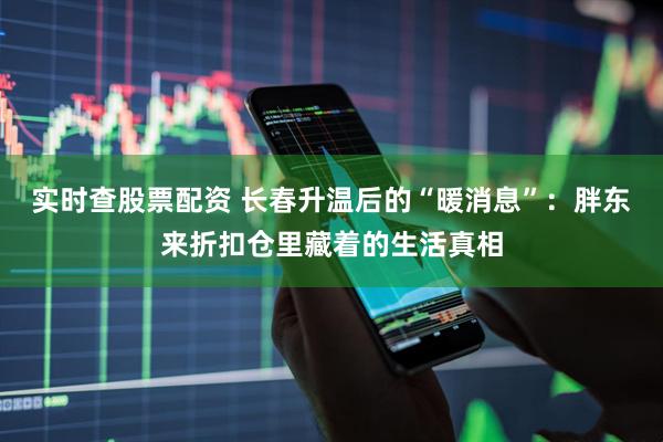 实时查股票配资 长春升温后的“暖消息”：胖东来折扣仓里藏着的生活真相