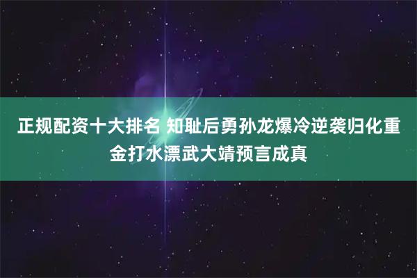 正规配资十大排名 知耻后勇孙龙爆冷逆袭归化重金打水漂武大靖预言成真