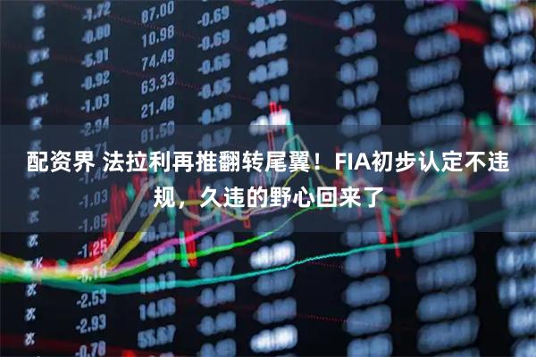 配资界 法拉利再推翻转尾翼！FIA初步认定不违规，久违的野心回来了