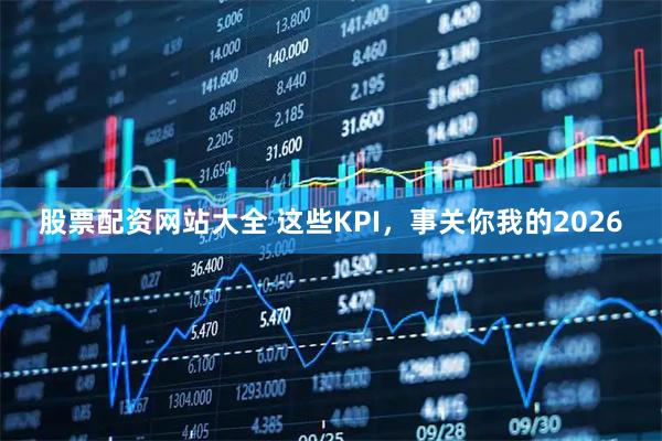 股票配资网站大全 这些KPI，事关你我的2026