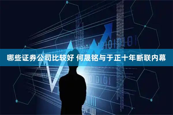 哪些证券公司比较好 何晟铭与于正十年断联内幕