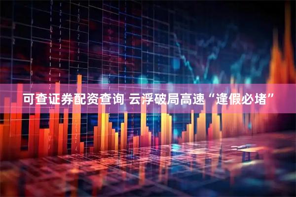 可查证券配资查询 云浮破局高速“逢假必堵”