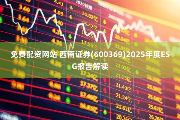 免费配资网站 西南证券(600369)2025年度ESG报告解读