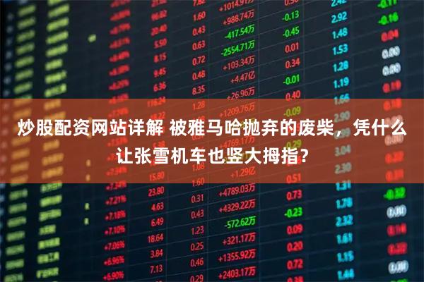 炒股配资网站详解 被雅马哈抛弃的废柴，凭什么让张雪机车也竖大拇指？