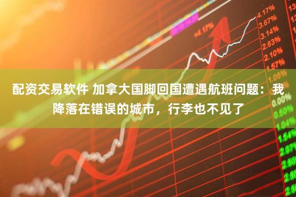 配资交易软件 加拿大国脚回国遭遇航班问题：我降落在错误的城市，行李也不见了