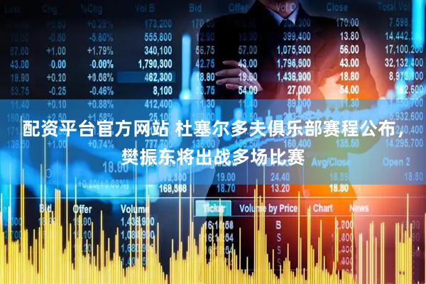 配资平台官方网站 杜塞尔多夫俱乐部赛程公布，樊振东将出战多场比赛