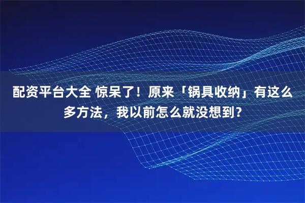 配资平台大全 惊呆了！原来「锅具收纳」有这么多方法，我以前怎么就没想到？