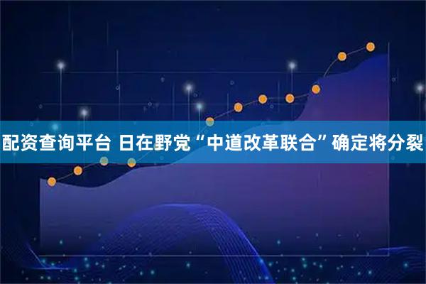 配资查询平台 日在野党“中道改革联合”确定将分裂