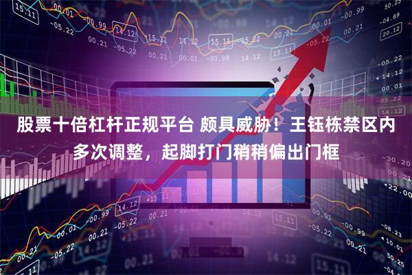 股票十倍杠杆正规平台 颇具威胁！王钰栋禁区内多次调整，起脚打门稍稍偏出门框