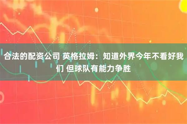 合法的配资公司 英格拉姆：知道外界今年不看好我们 但球队有能力争胜