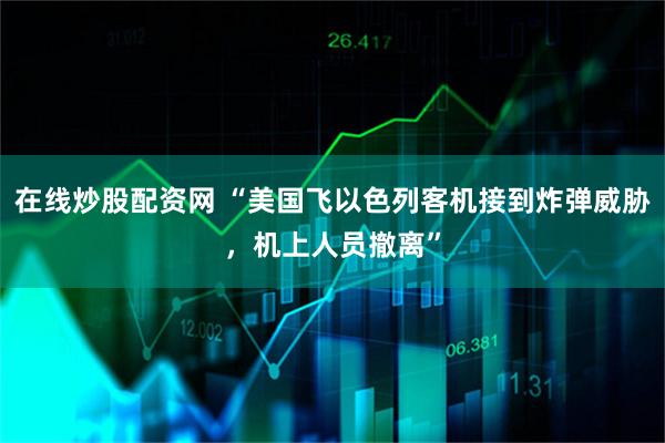 在线炒股配资网 “美国飞以色列客机接到炸弹威胁，机上人员撤离”